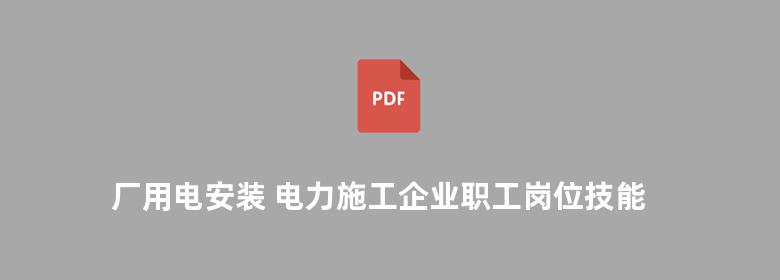 厂用电安装 电力施工企业职工岗位技能培训教材 